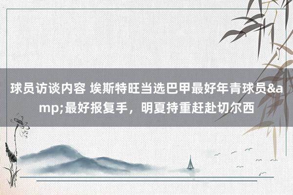 球员访谈内容 埃斯特旺当选巴甲最好年青球员&最好报复手，明夏持重赶赴切尔西