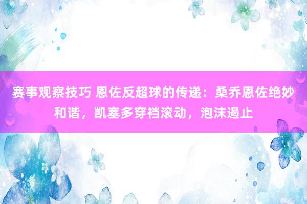 赛事观察技巧 恩佐反超球的传递：桑乔恩佐绝妙和谐，凯塞多穿裆滚动，泡沫遏止