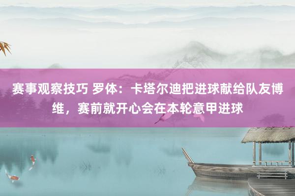 赛事观察技巧 罗体：卡塔尔迪把进球献给队友博维，赛前就开心会在本轮意甲进球