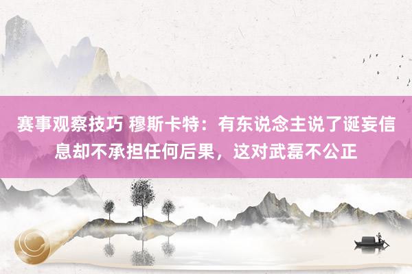 赛事观察技巧 穆斯卡特：有东说念主说了诞妄信息却不承担任何后果，这对武磊不公正