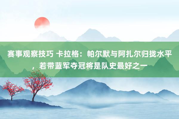 赛事观察技巧 卡拉格：帕尔默与阿扎尔归拢水平，若带蓝军夺冠将是队史最好之一