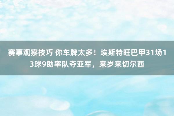 赛事观察技巧 你车牌太多！埃斯特旺巴甲31场13球9助率队夺亚军，来岁来切尔西