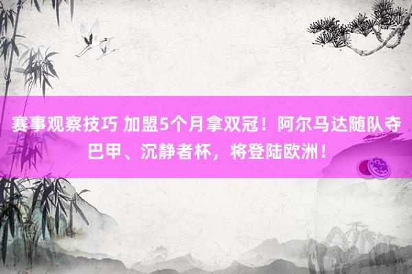 赛事观察技巧 加盟5个月拿双冠！阿尔马达随队夺巴甲、沉静者杯，将登陆欧洲！