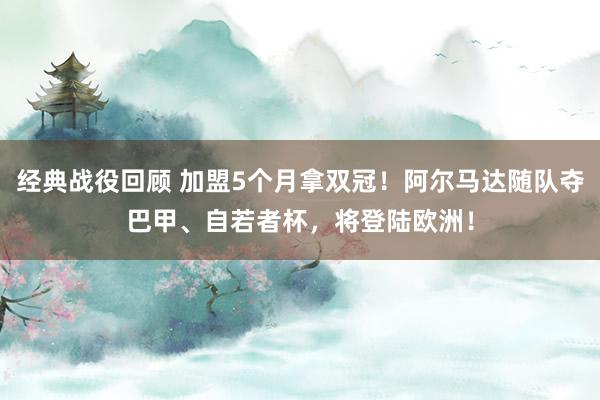 经典战役回顾 加盟5个月拿双冠！阿尔马达随队夺巴甲、自若者杯，将登陆欧洲！