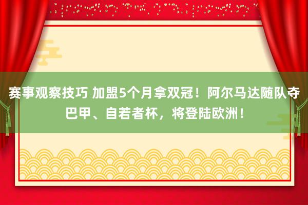 赛事观察技巧 加盟5个月拿双冠！阿尔马达随队夺巴甲、自若者杯，将登陆欧洲！