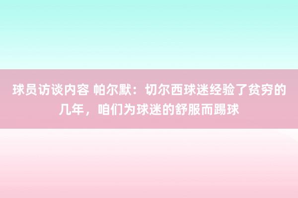 球员访谈内容 帕尔默：切尔西球迷经验了贫穷的几年，咱们为球迷的舒服而踢球