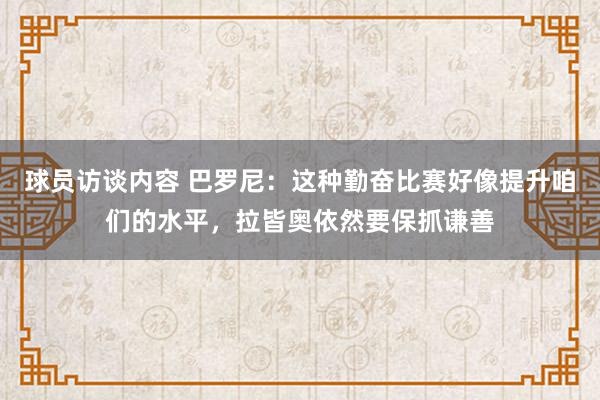 球员访谈内容 巴罗尼：这种勤奋比赛好像提升咱们的水平，拉皆奥依然要保抓谦善