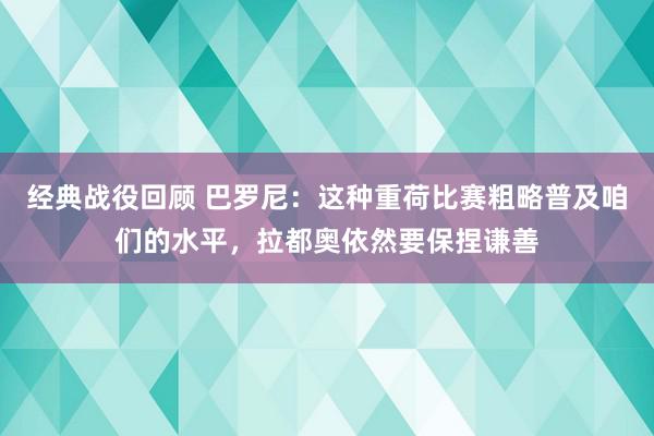 经典战役回顾 巴罗尼：这种重荷比赛粗略普及咱们的水平，拉都奥依然要保捏谦善