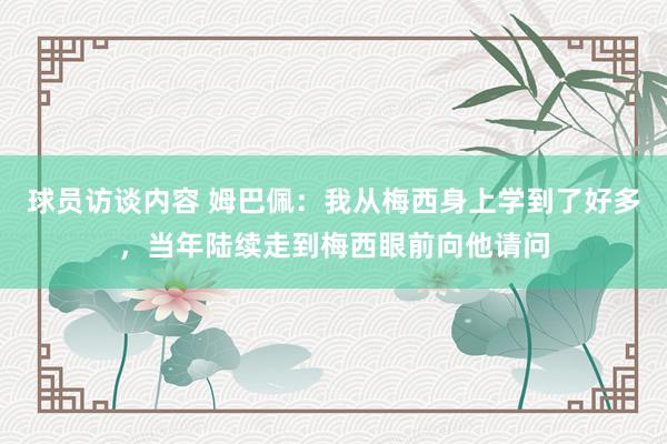 球员访谈内容 姆巴佩：我从梅西身上学到了好多，当年陆续走到梅西眼前向他请问