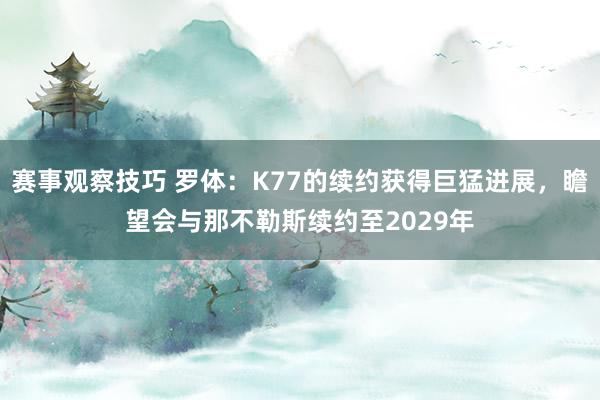 赛事观察技巧 罗体：K77的续约获得巨猛进展，瞻望会与那不勒斯续约至2029年