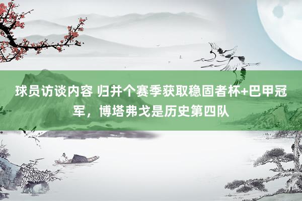 球员访谈内容 归并个赛季获取稳固者杯+巴甲冠军，博塔弗戈是历史第四队