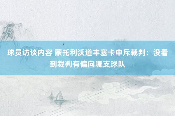 球员访谈内容 蒙托利沃道丰塞卡申斥裁判：没看到裁判有偏向哪支球队