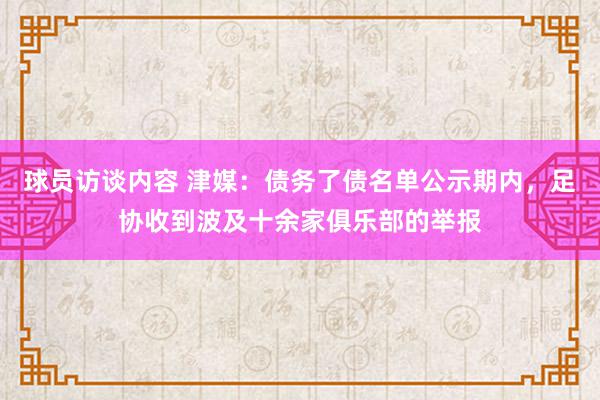 球员访谈内容 津媒：债务了债名单公示期内，足协收到波及十余家俱乐部的举报