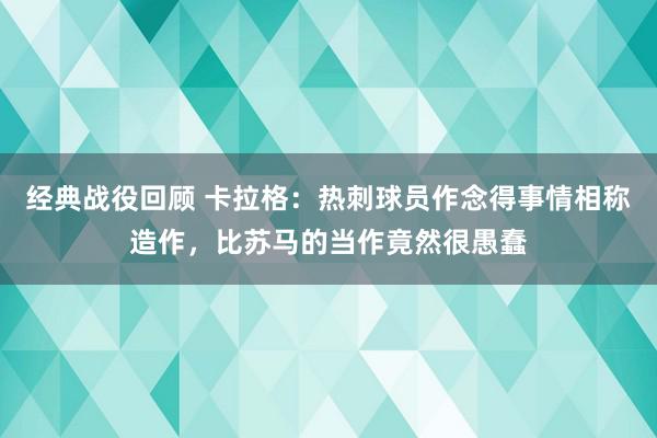 经典战役回顾 卡拉格：热刺球员作念得事情相称造作，比苏马的当作竟然很愚蠢