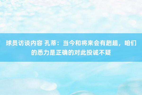 球员访谈内容 孔蒂：当今和将来会有趔趄，咱们的悉力是正确的对此投诚不疑