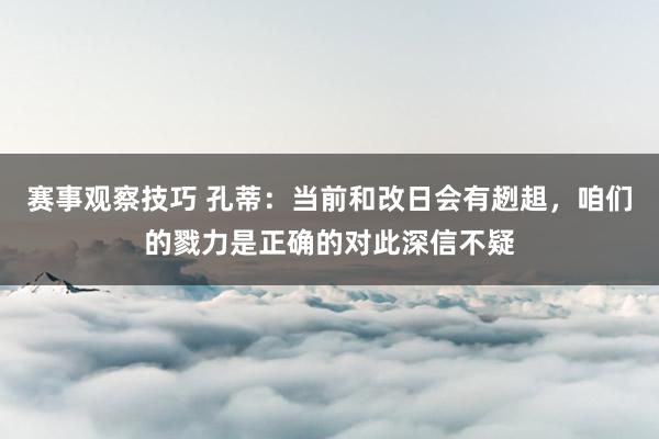 赛事观察技巧 孔蒂：当前和改日会有趔趄，咱们的戮力是正确的对此深信不疑