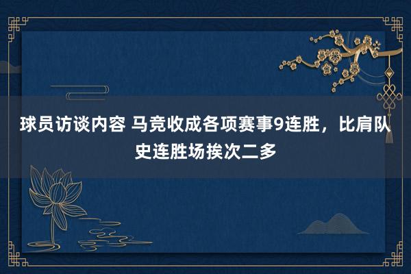 球员访谈内容 马竞收成各项赛事9连胜，比肩队史连胜场挨次二多