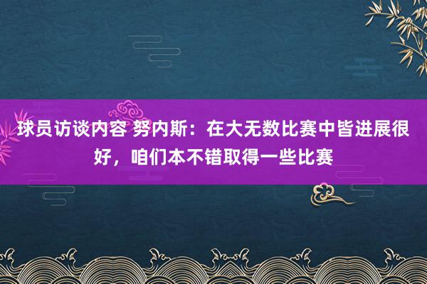 球员访谈内容 努内斯：在大无数比赛中皆进展很好，咱们本不错取得一些比赛