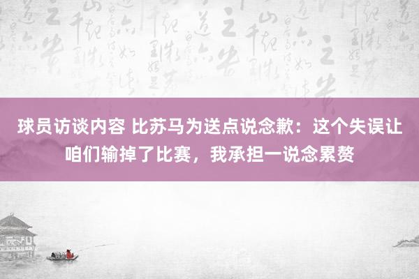 球员访谈内容 比苏马为送点说念歉：这个失误让咱们输掉了比赛，我承担一说念累赘