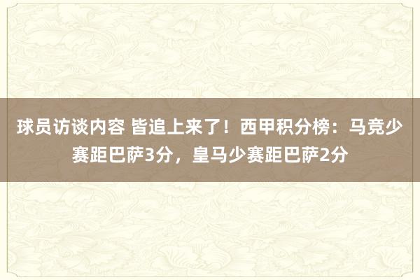 球员访谈内容 皆追上来了！西甲积分榜：马竞少赛距巴萨3分，皇马少赛距巴萨2分