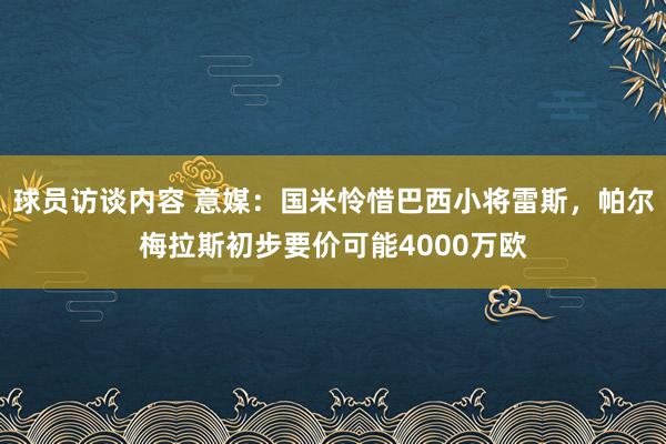 球员访谈内容 意媒：国米怜惜巴西小将雷斯，帕尔梅拉斯初步要价可能4000万欧