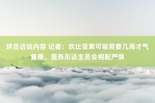 球员访谈内容 记者：坎比亚索可能需要几周才气复原，医务东谈主员会相配严慎