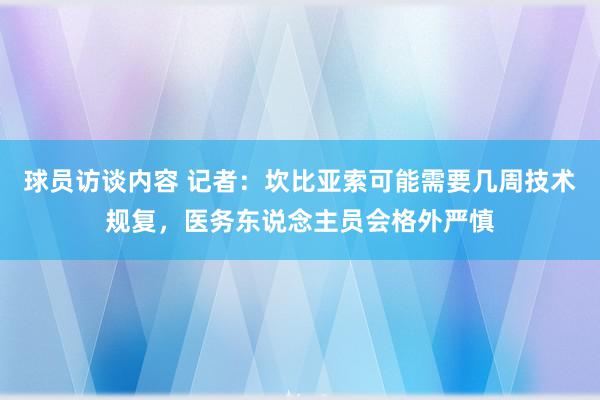 球员访谈内容 记者：坎比亚索可能需要几周技术规复，医务东说念主员会格外严慎