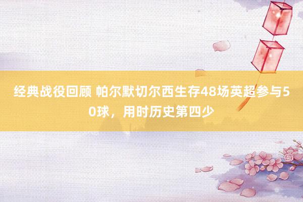 经典战役回顾 帕尔默切尔西生存48场英超参与50球，用时历史第四少