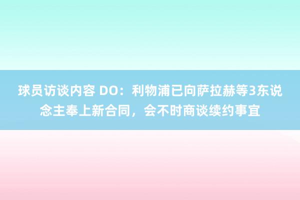 球员访谈内容 DO：利物浦已向萨拉赫等3东说念主奉上新合同，会不时商谈续约事宜