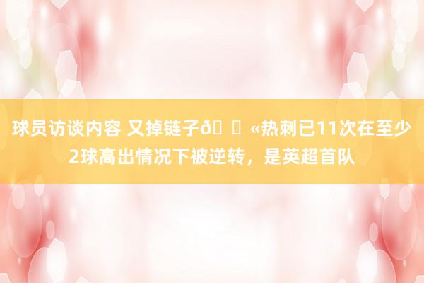 球员访谈内容 又掉链子😫热刺已11次在至少2球高出情况下被逆转，是英超首队