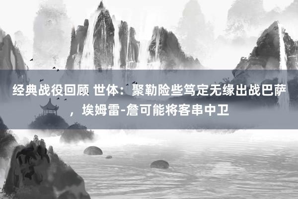 经典战役回顾 世体：聚勒险些笃定无缘出战巴萨，埃姆雷-詹可能将客串中卫