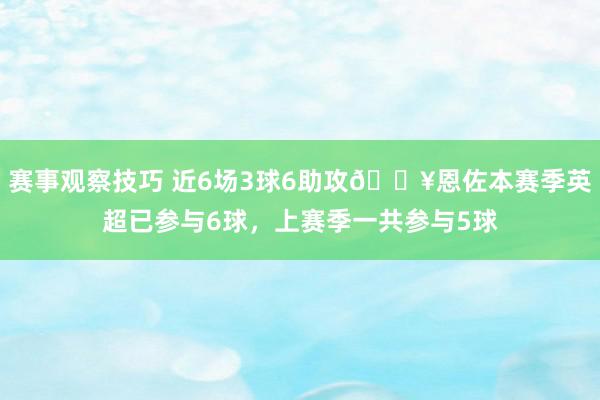 赛事观察技巧 近6场3球6助攻🔥恩佐本赛季英超已参与6球，上赛季一共参与5球