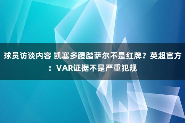 球员访谈内容 凯塞多蹬踏萨尔不是红牌？英超官方：VAR证据不是严重犯规