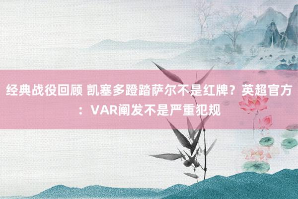 经典战役回顾 凯塞多蹬踏萨尔不是红牌？英超官方：VAR阐发不是严重犯规