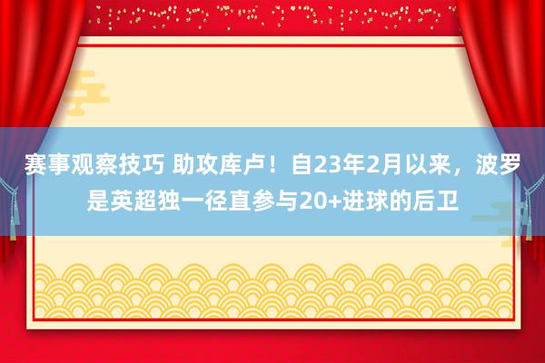 赛事观察技巧 助攻库卢！自23年2月以来，波罗是英超独一径直参与20+进球的后卫