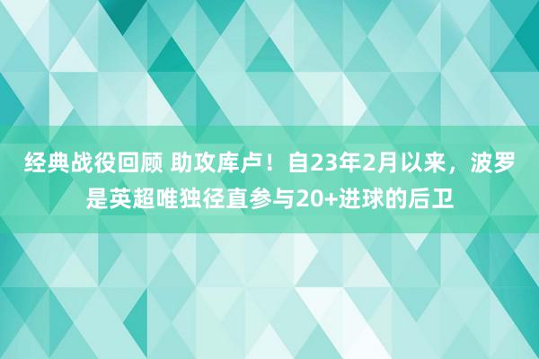 经典战役回顾 助攻库卢！自23年2月以来，波罗是英超唯独径直参与20+进球的后卫