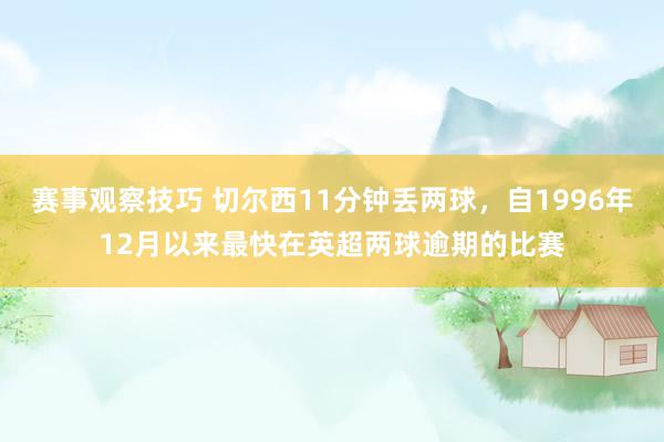 赛事观察技巧 切尔西11分钟丢两球，自1996年12月以来最快在英超两球逾期的比赛