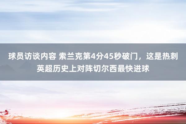 球员访谈内容 索兰克第4分45秒破门，这是热刺英超历史上对阵切尔西最快进球