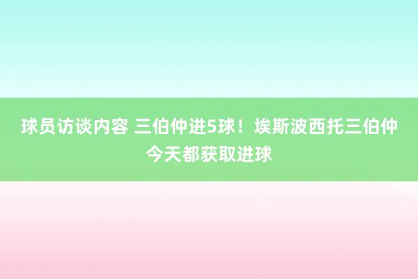 球员访谈内容 三伯仲进5球！埃斯波西托三伯仲今天都获取进球