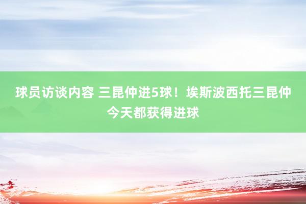 球员访谈内容 三昆仲进5球！埃斯波西托三昆仲今天都获得进球