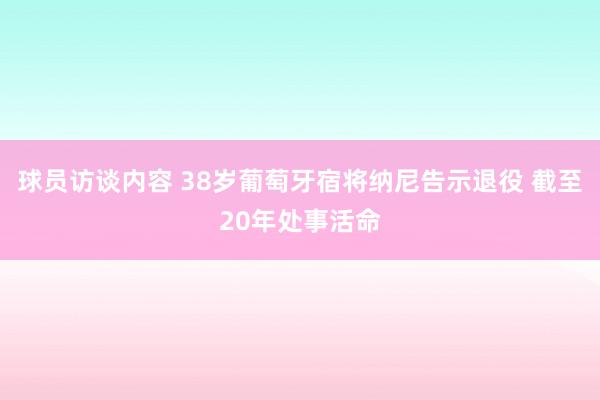 球员访谈内容 38岁葡萄牙宿将纳尼告示退役 截至20年处事活命