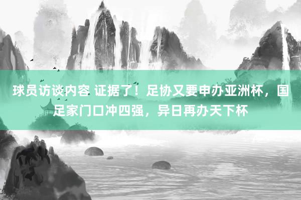 球员访谈内容 证据了！足协又要申办亚洲杯，国足家门口冲四强，异日再办天下杯