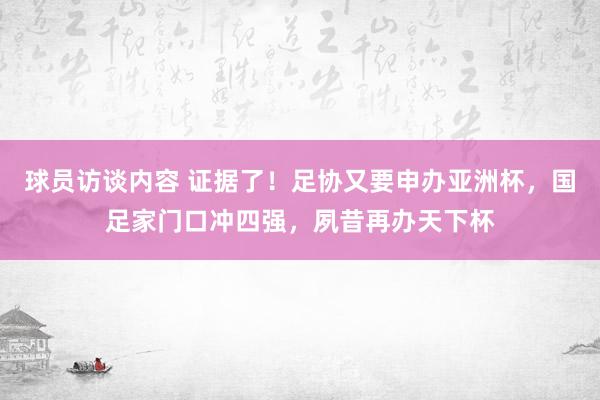 球员访谈内容 证据了！足协又要申办亚洲杯，国足家门口冲四强，夙昔再办天下杯