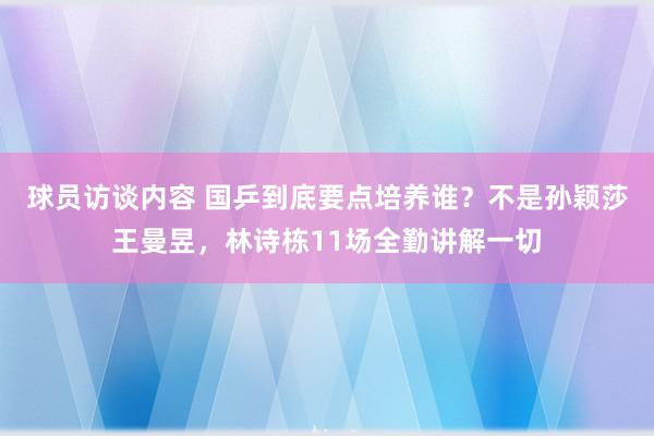 球员访谈内容 国乒到底要点培养谁？不是孙颖莎王曼昱，林诗栋11场全勤讲解一切