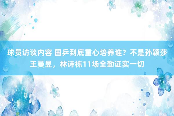 球员访谈内容 国乒到底重心培养谁？不是孙颖莎王曼昱，林诗栋11场全勤证实一切