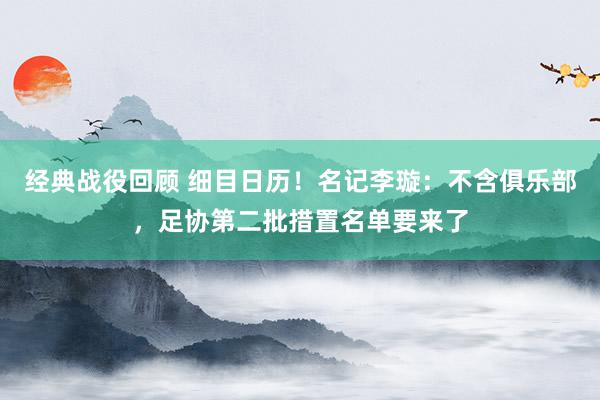 经典战役回顾 细目日历！名记李璇：不含俱乐部，足协第二批措置名单要来了