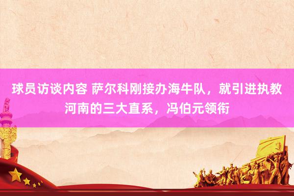 球员访谈内容 萨尔科刚接办海牛队，就引进执教河南的三大直系，冯伯元领衔