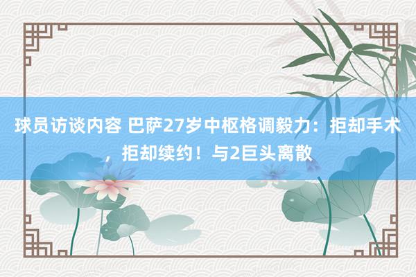 球员访谈内容 巴萨27岁中枢格调毅力：拒却手术，拒却续约！与2巨头离散