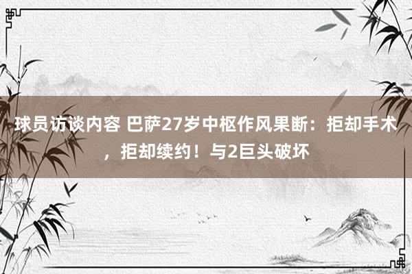 球员访谈内容 巴萨27岁中枢作风果断：拒却手术，拒却续约！与2巨头破坏