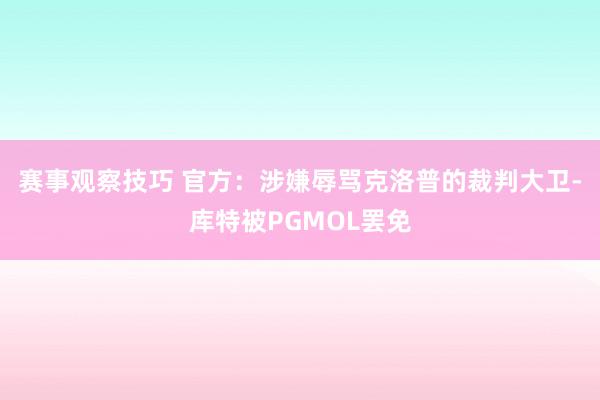 赛事观察技巧 官方：涉嫌辱骂克洛普的裁判大卫-库特被PGMOL罢免